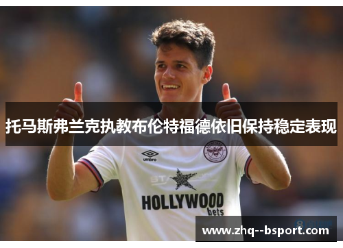 托马斯弗兰克执教布伦特福德依旧保持稳定表现 托马斯弗兰克执教布伦特福德依旧保持稳定表现