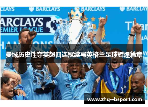曼城历史性夺英超四连冠续写英格兰足球辉煌篇章 曼城历史性夺英超四连冠续写英格兰足球辉煌篇章