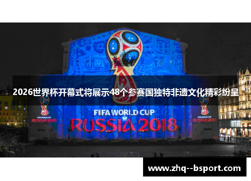 2026世界杯开幕式将展示48个参赛国独特非遗文化精彩纷呈 2026世界杯开幕式将展示48个参赛国独特非遗文化精彩纷呈