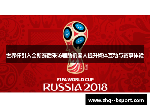 世界杯引入全新赛后采访辅助机器人提升媒体互动与赛事体验 世界杯引入全新赛后采访辅助机器人提升媒体互动与赛事体验