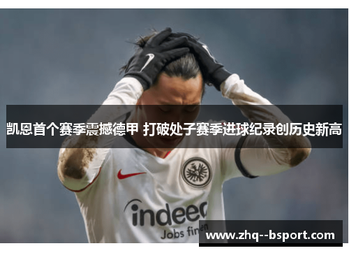 凯恩首个赛季震撼德甲 打破处子赛季进球纪录创历史新高 凯恩首个赛季震撼德甲 打破处子赛季进球纪录创历史新高