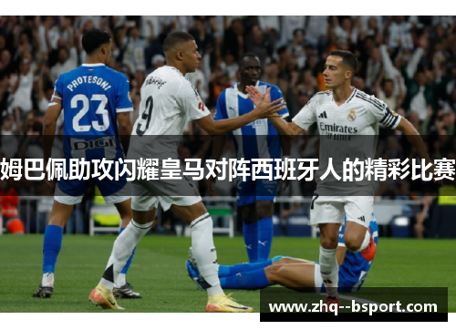 姆巴佩助攻闪耀皇马对阵西班牙人的精彩比赛