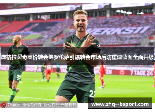 庞格拉契奇高价转会佛罗伦萨引爆转会市场后防重建蓝图全面升级