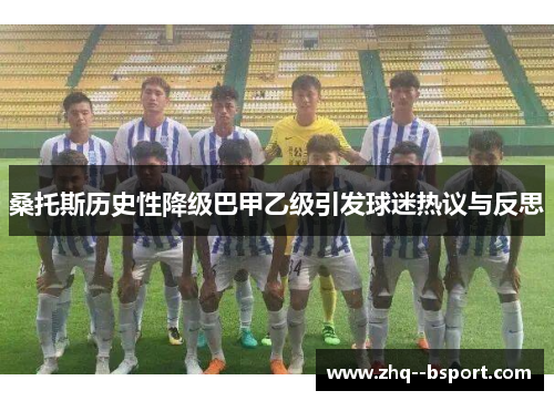 桑托斯历史性降级巴甲乙级引发球迷热议与反思