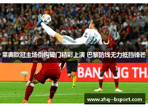 莱奥欧冠主场倒钩破门精彩上演 巴黎防线无力抵挡锋芒