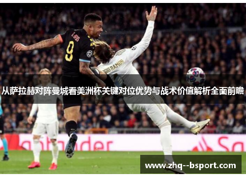 从萨拉赫对阵曼城看美洲杯关键对位优势与战术价值解析全面前瞻 从萨拉赫对阵曼城看美洲杯关键对位优势与战术价值解析全面前瞻