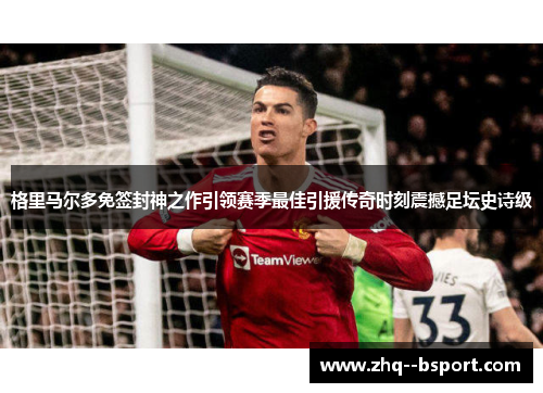 格里马尔多免签封神之作引领赛季最佳引援传奇时刻震撼足坛史诗级 格里马尔多免签封神之作引领赛季最佳引援传奇时刻震撼足坛史诗级