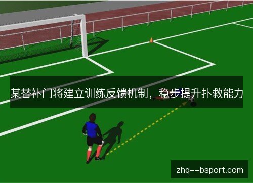 某替补门将建立训练反馈机制，稳步提升扑救能力