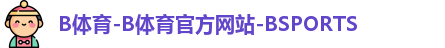 B体育-B体育官方网站-BSPORTS